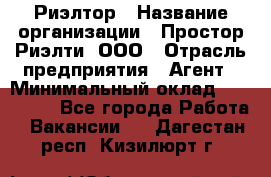 Риэлтор › Название организации ­ Простор-Риэлти, ООО › Отрасль предприятия ­ Агент › Минимальный оклад ­ 150 000 - Все города Работа » Вакансии   . Дагестан респ.,Кизилюрт г.